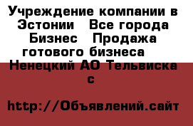 Учреждение компании в Эстонии - Все города Бизнес » Продажа готового бизнеса   . Ненецкий АО,Тельвиска с.